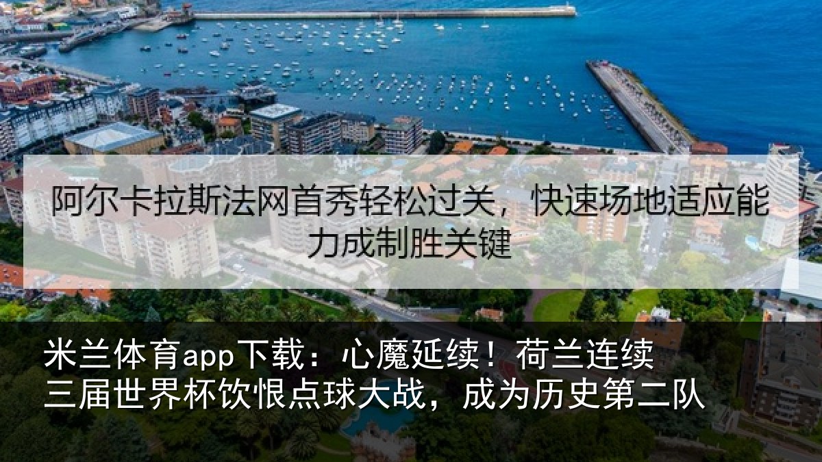 米兰体育app下载:心魔延续!荷兰连续三届世界杯饮恨点球大战,成为历史第二队