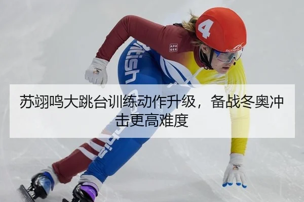 苏翊鸣大跳台训练动作升级，备战冬奥冲击更高难度