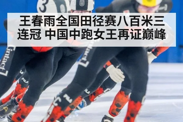 王春雨全国田径赛八百米三连冠 中国中跑女王再证巅峰