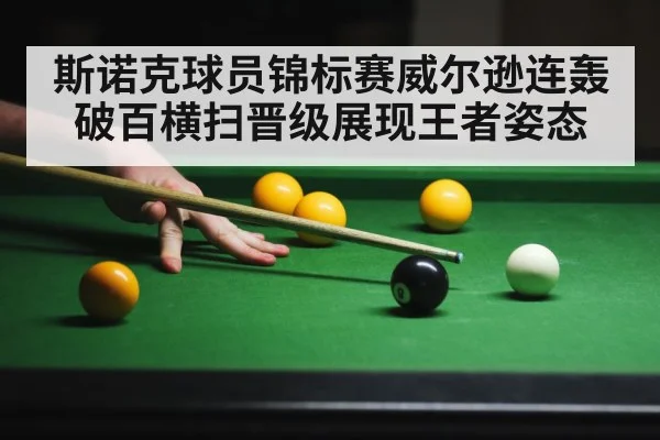 斯诺克球员锦标赛威尔逊连轰破百横扫晋级展现王者姿态