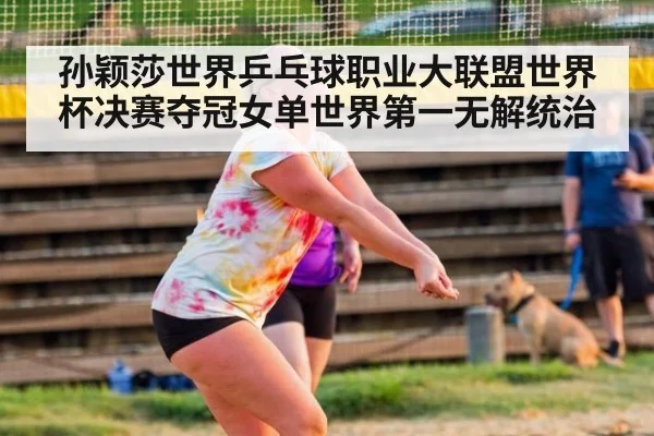 孙颖莎世界乒乓球职业大联盟世界杯决赛夺冠女单世界第一无解统治