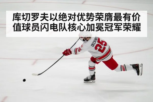 库切罗夫以绝对优势荣膺最有价值球员闪电队核心加冕冠军荣耀